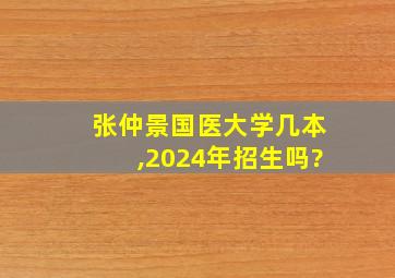 张仲景国医大学几本,2024年招生吗?