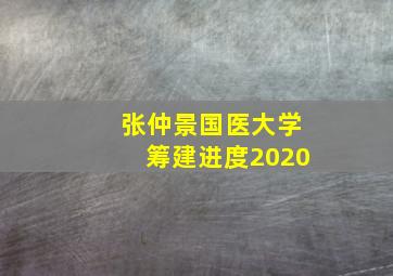 张仲景国医大学筹建进度2020