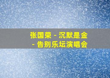 张国荣 - 沉默是金 - 告别乐坛演唱会