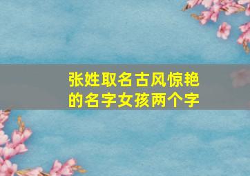 张姓取名古风惊艳的名字女孩两个字