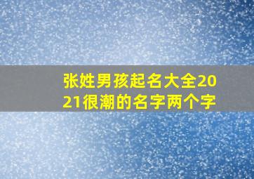 张姓男孩起名大全2021很潮的名字两个字