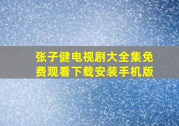 张子健电视剧大全集免费观看下载安装手机版