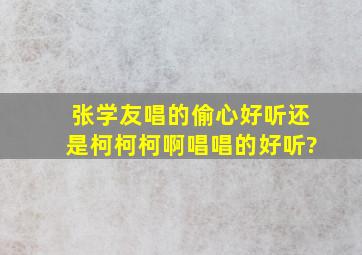 张学友唱的偷心好听还是柯柯柯啊唱唱的好听?