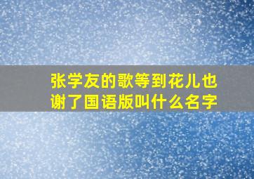 张学友的歌等到花儿也谢了国语版叫什么名字