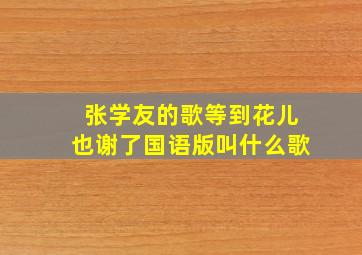 张学友的歌等到花儿也谢了国语版叫什么歌