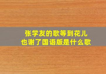 张学友的歌等到花儿也谢了国语版是什么歌