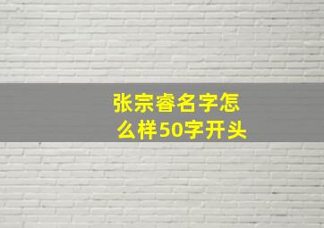 张宗睿名字怎么样50字开头