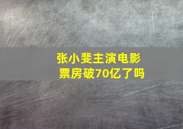 张小斐主演电影票房破70亿了吗