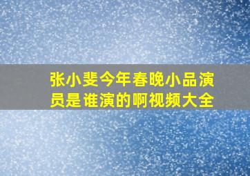 张小斐今年春晚小品演员是谁演的啊视频大全