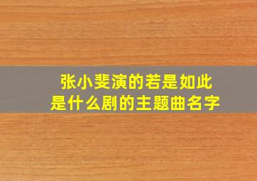 张小斐演的若是如此是什么剧的主题曲名字