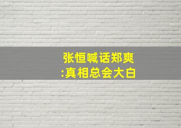 张恒喊话郑爽:真相总会大白