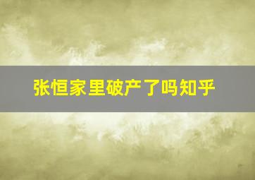 张恒家里破产了吗知乎