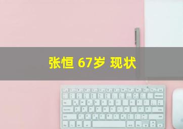 张恒 67岁 现状