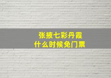 张掖七彩丹霞什么时候免门票