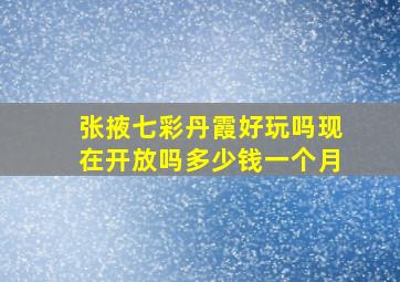 张掖七彩丹霞好玩吗现在开放吗多少钱一个月