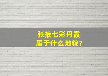 张掖七彩丹霞属于什么地貌?