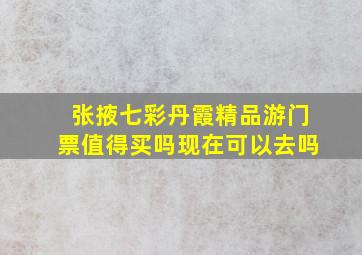 张掖七彩丹霞精品游门票值得买吗现在可以去吗