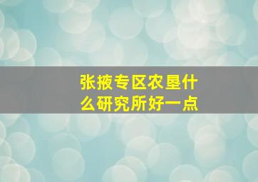 张掖专区农垦什么研究所好一点