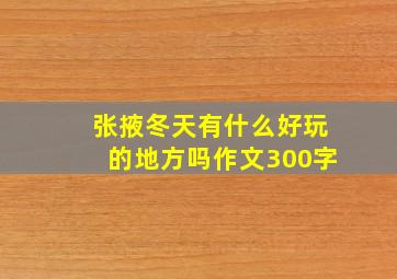 张掖冬天有什么好玩的地方吗作文300字