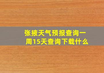 张掖天气预报查询一周15天查询下载什么