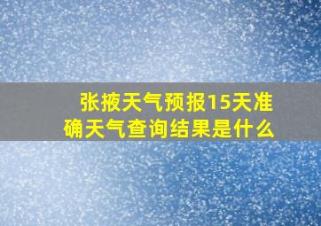 张掖天气预报15天准确天气查询结果是什么