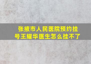 张掖市人民医院预约挂号王耀华医生怎么挂不了