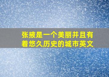 张掖是一个美丽并且有着悠久历史的城市英文