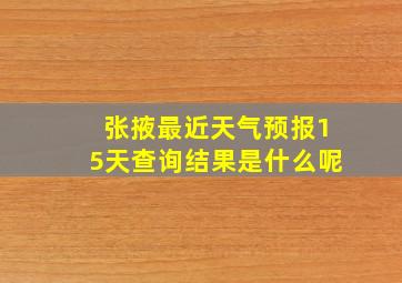 张掖最近天气预报15天查询结果是什么呢