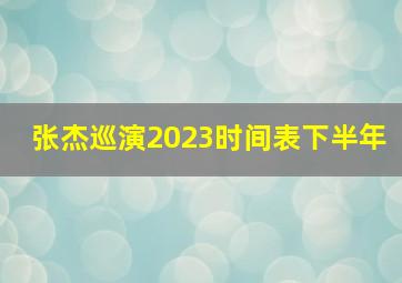 张杰巡演2023时间表下半年