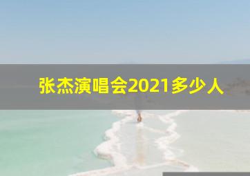 张杰演唱会2021多少人