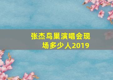 张杰鸟巢演唱会现场多少人2019