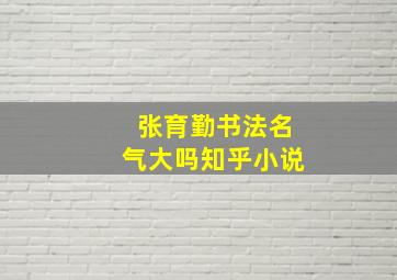 张育勤书法名气大吗知乎小说