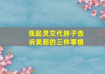 张起灵交代胖子告诉吴邪的三件事情