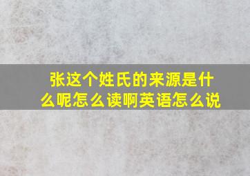 张这个姓氏的来源是什么呢怎么读啊英语怎么说