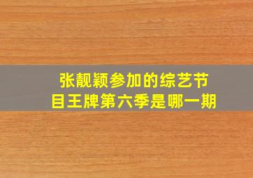 张靓颖参加的综艺节目王牌第六季是哪一期