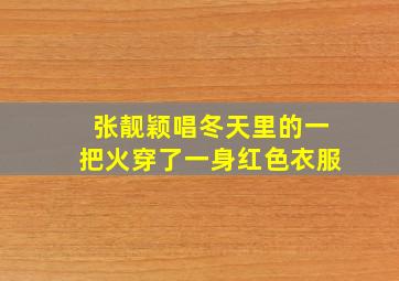 张靓颖唱冬天里的一把火穿了一身红色衣服