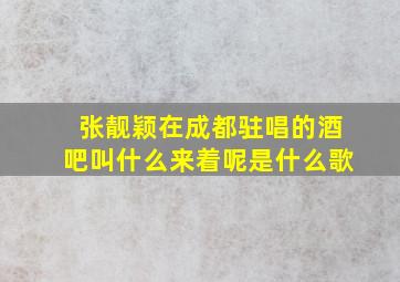 张靓颖在成都驻唱的酒吧叫什么来着呢是什么歌