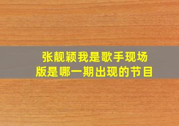 张靓颖我是歌手现场版是哪一期出现的节目