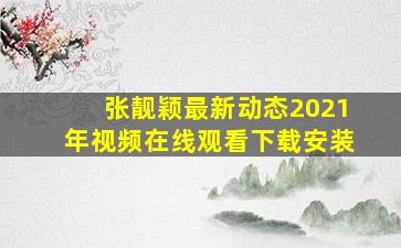 张靓颖最新动态2021年视频在线观看下载安装