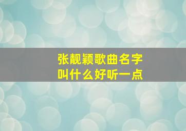 张靓颖歌曲名字叫什么好听一点