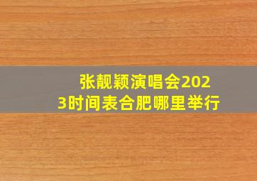 张靓颖演唱会2023时间表合肥哪里举行