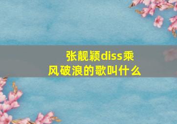 张靓颖diss乘风破浪的歌叫什么