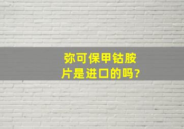 弥可保甲钴胺片是进口的吗?