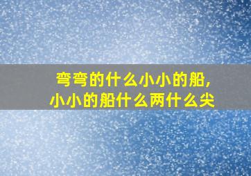 弯弯的什么小小的船,小小的船什么两什么尖