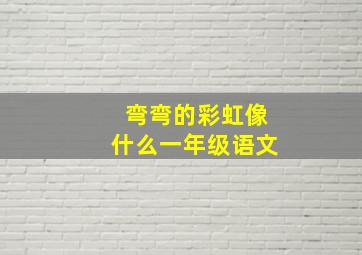 弯弯的彩虹像什么一年级语文