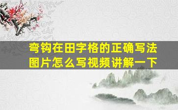 弯钩在田字格的正确写法图片怎么写视频讲解一下