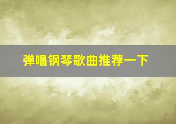 弹唱钢琴歌曲推荐一下