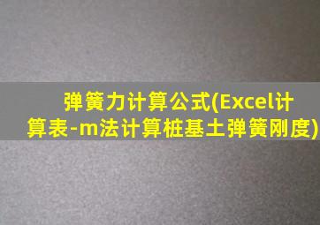 弹簧力计算公式(Excel计算表-m法计算桩基土弹簧刚度)