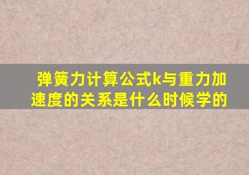 弹簧力计算公式k与重力加速度的关系是什么时候学的