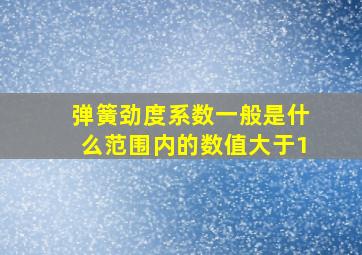 弹簧劲度系数一般是什么范围内的数值大于1